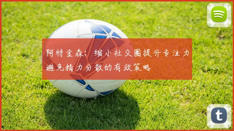 阿特金森：缩小社交圈提升专注力避免精力分散的有效策略