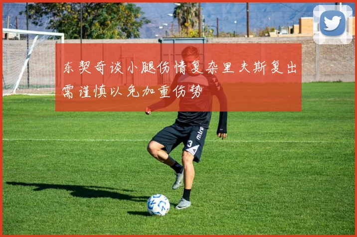 东契奇谈小腿伤情复杂里夫斯复出需谨慎以免加重伤势