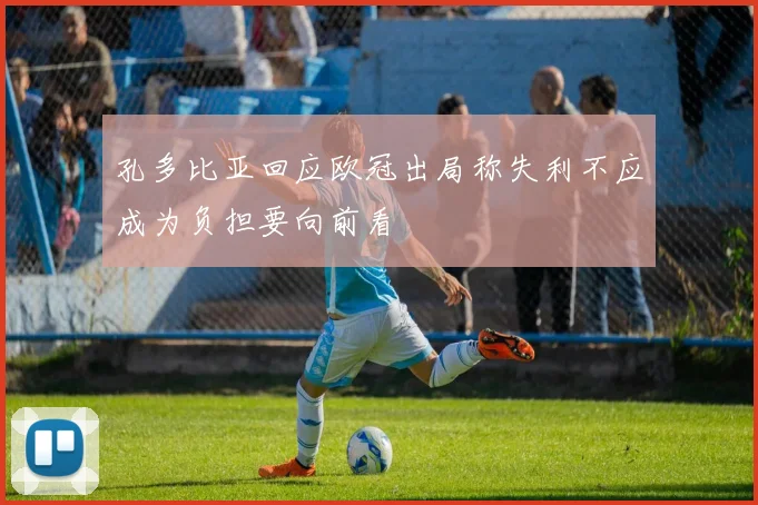 孔多比亚回应欧冠出局称失利不应成为负担要向前看