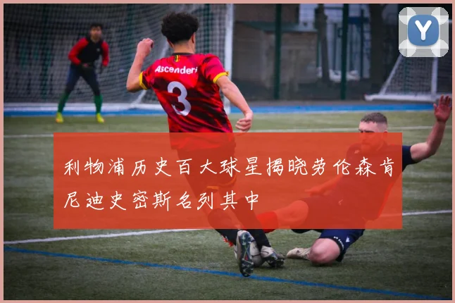 利物浦历史百大球星揭晓劳伦森肯尼迪史密斯名列其中