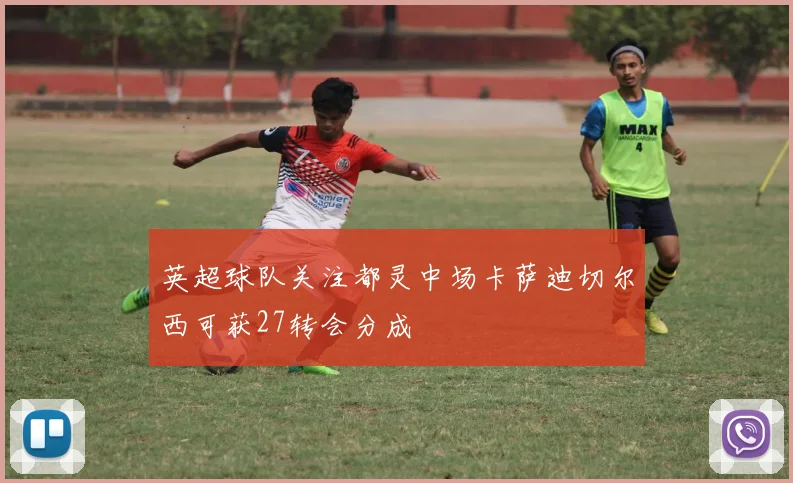 英超球队关注都灵中场卡萨迪切尔西可获27转会分成