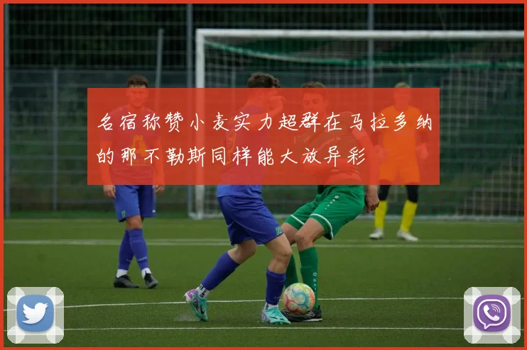 名宿称赞小麦实力超群在马拉多纳的那不勒斯同样能大放异彩