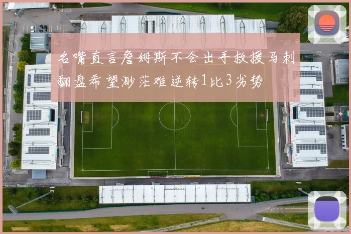 名嘴直言詹姆斯不会出手救援马刺翻盘希望渺茫难逆转1比3劣势
