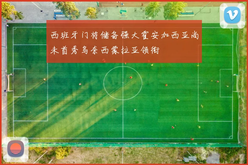 西班牙门将储备强大霍安加西亚尚未首秀乌奈西蒙拉亚领衔