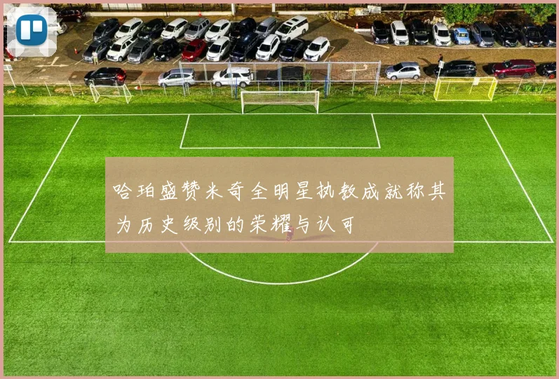 哈珀盛赞米奇全明星执教成就称其为历史级别的荣耀与认可