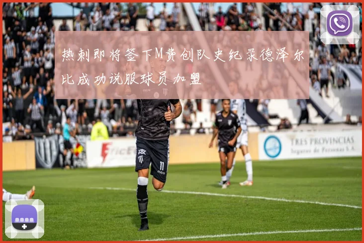 热刺即将签下M费创队史纪录德泽尔比成功说服球员加盟